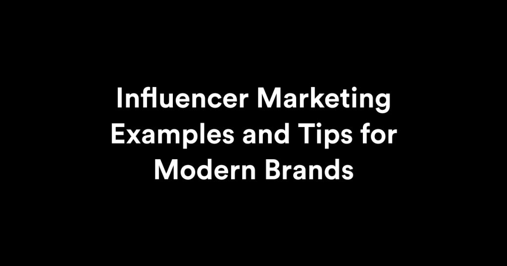 Influencer Marketing Examples and Tips for Modern Brands