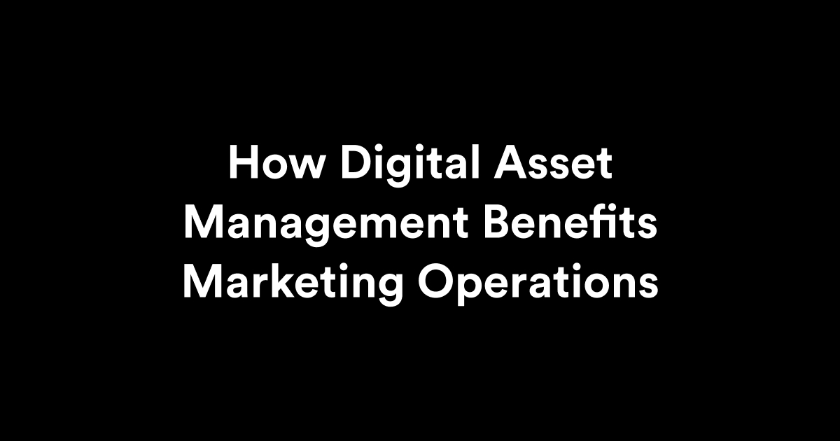 How Digital Asset Management Benefits Marketing Operations
