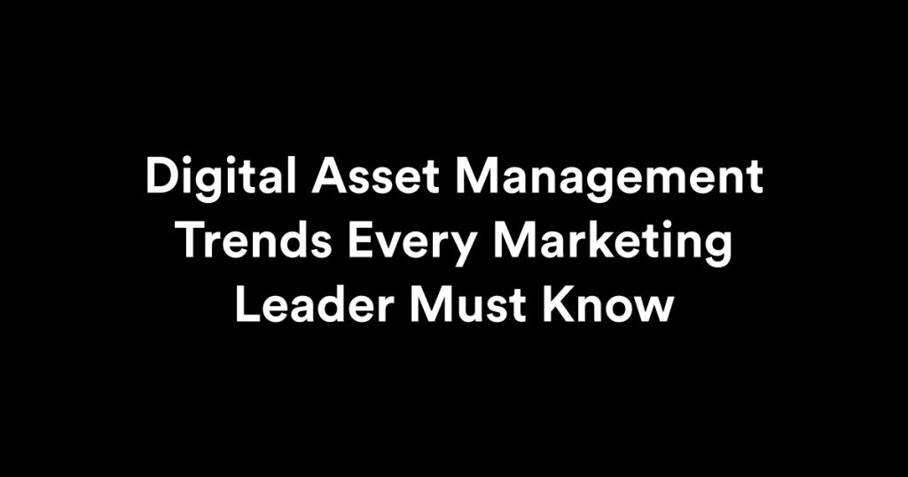 Digital Asset Management Trends Every Marketing Leader Must Know