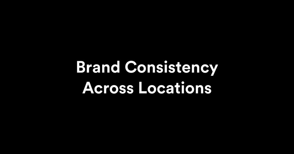 Brand Consistency Across Locations