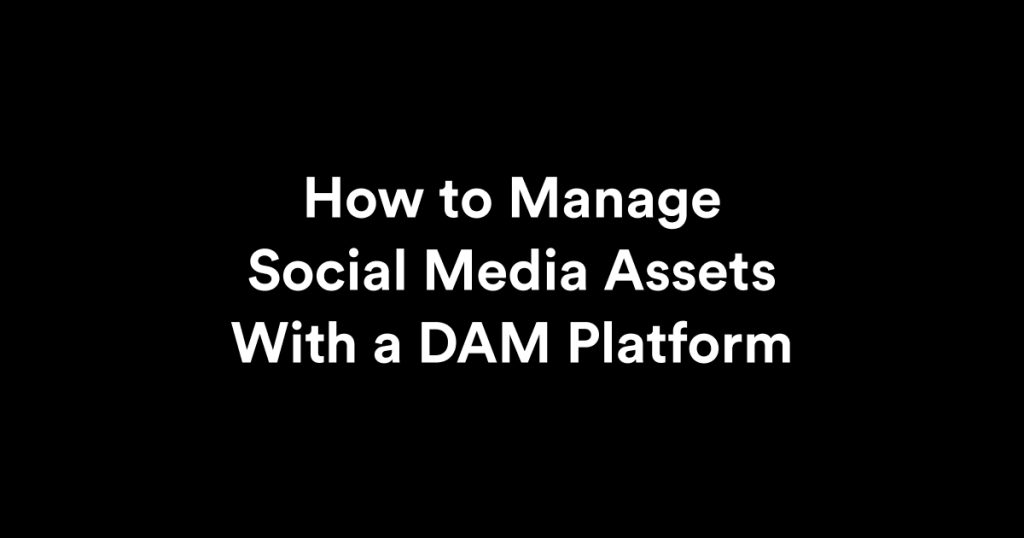 How to Manage Social Media Assets With a DAM Platform